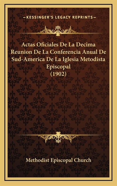 Actas Oficiales de La Decima Reunion de La Conferencia Anual de Sud-America de La Iglesia Metodista Episcopal (1902) (Hardcover)