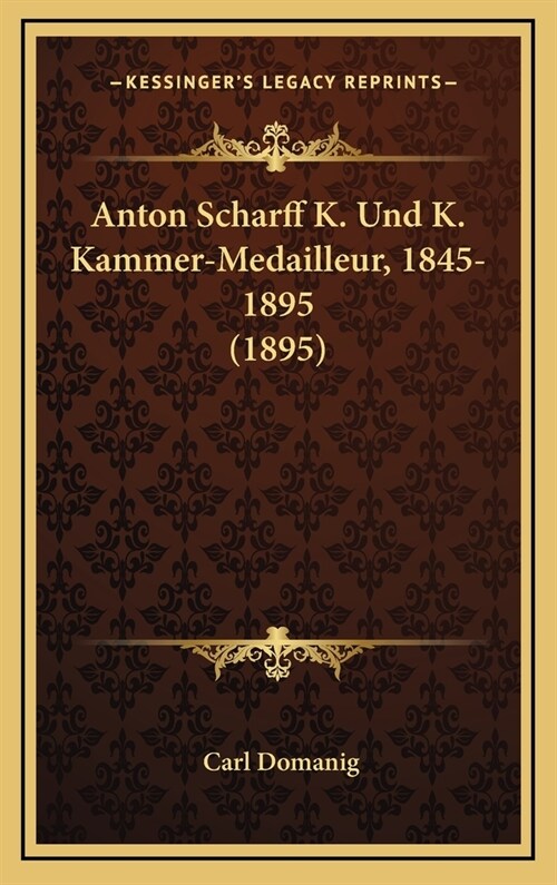Anton Scharff K. Und K. Kammer-Medailleur, 1845-1895 (1895) (Hardcover)