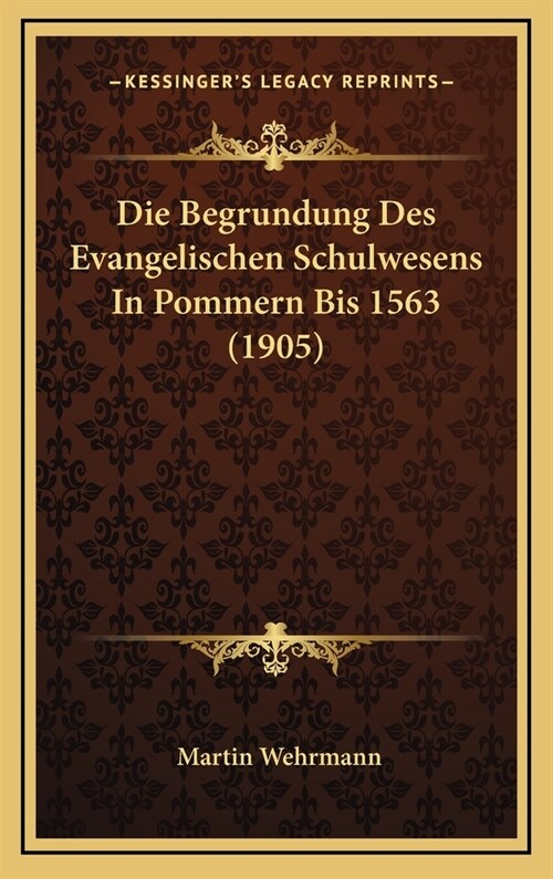 Die Begrundung Des Evangelischen Schulwesens in Pommern Bis 1563 (1905) (Hardcover)