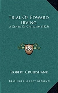 Trial of Edward Irving: A Cento of Criticism (1823) (Hardcover)