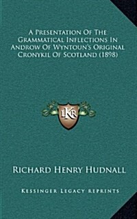 A Presentation of the Grammatical Inflections in Androw of Wyntouns Original Cronykil of Scotland (1898) (Hardcover)