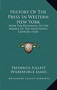 History of the Press in Western New York: From the Beginning to the Middle of the Nineteenth Century (1920) (Hardcover)