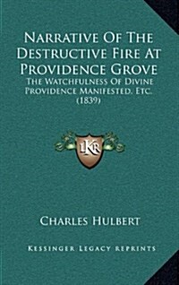 Narrative of the Destructive Fire at Providence Grove: The Watchfulness of Divine Providence Manifested, Etc. (1839) (Hardcover)