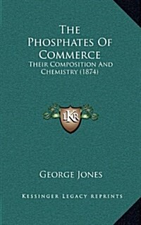 The Phosphates of Commerce: Their Composition and Chemistry (1874) (Hardcover)