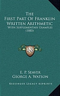 The First Part of Franklin Written Arithmetic: With Supplementary Examples (1885) (Hardcover)