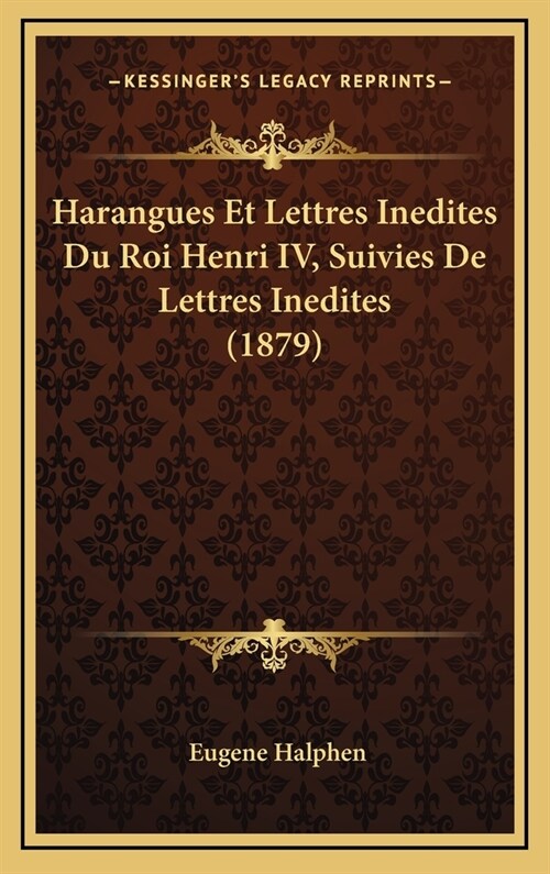 Harangues Et Lettres Inedites Du Roi Henri IV, Suivies de Lettres Inedites (1879) (Hardcover)