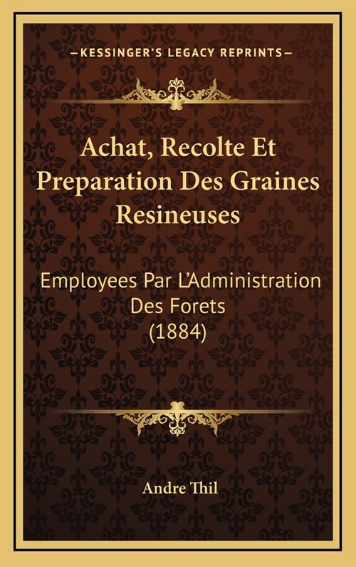 Achat, Recolte Et Preparation Des Graines Resineuses: Employees Par LAdministration Des Forets (1884) (Hardcover)