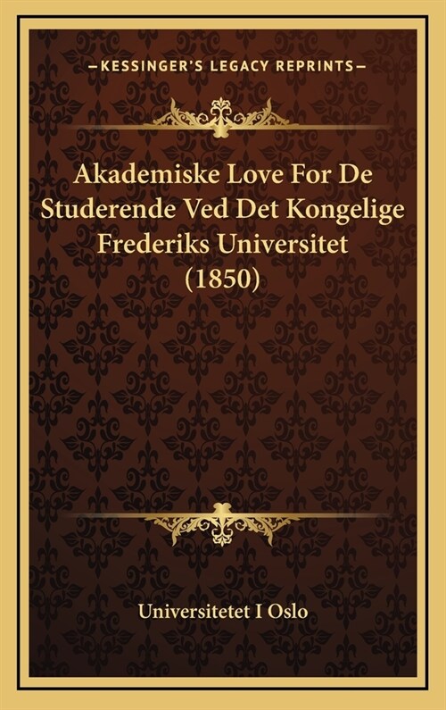 Akademiske Love for de Studerende Ved Det Kongelige Frederiks Universitet (1850) (Hardcover)