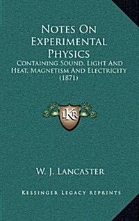 Notes on Experimental Physics: Containing Sound, Light and Heat, Magnetism and Electricity (1871) (Hardcover)