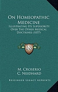 On Homeopathic Medicine: Illustrating Its Superiority Over the Other Medical Doctrines (1837) (Hardcover)