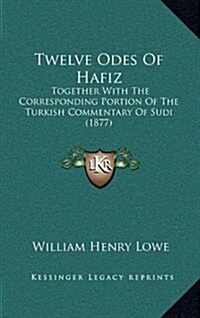 Twelve Odes of Hafiz: Together with the Corresponding Portion of the Turkish Commentary of Sudi (1877) (Hardcover)
