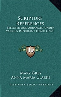 Scripture References: Selected and Arranged Under Various Important Heads (1853) (Hardcover)