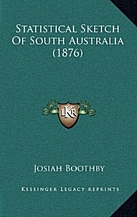 Statistical Sketch of South Australia (1876) (Hardcover)