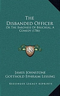 The Disbanded Officer: Or the Baroness of Bruchsal, a Comedy (1786) (Hardcover)