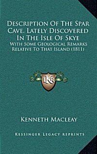 Description of the Spar Cave, Lately Discovered in the Isle of Skye: With Some Geological Remarks Relative to That Island (1811) (Hardcover)