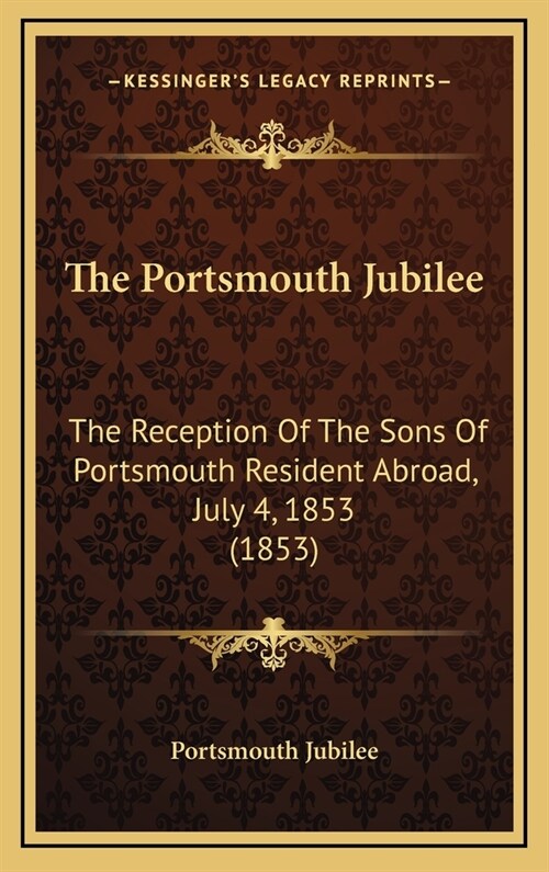 The Portsmouth Jubilee: The Reception of the Sons of Portsmouth Resident Abroad, July 4, 1853 (1853) (Hardcover)
