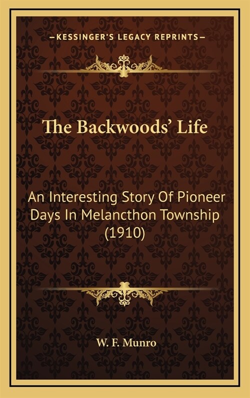 The Backwoods Life: An Interesting Story of Pioneer Days in Melancthon Township (1910) (Hardcover)