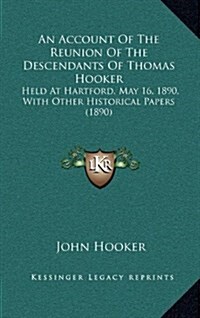 An Account of the Reunion of the Descendants of Thomas Hooker: Held at Hartford, May 16, 1890, with Other Historical Papers (1890) (Hardcover)