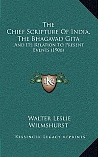 The Chief Scripture of India, the Bhagavad Gita: And Its Relation to Present Events (1906) (Hardcover)