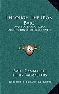 Through the Iron Bars: Two Years of German Occupation in Belgium (1917) (Hardcover)