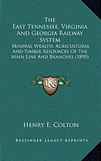 The East Tennessee, Virginia and Georgia Railway System: Mineral Wealth, Agricultural and Timber Resources of the Main Line and Branches (1890) (Hardcover)