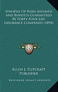 Synopsis of Risks Assumed and Benefits Guaranteed by Forty-Four Life Insurance Companies (1894) (Hardcover)