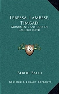Tebessa, Lambese, Timgad: Monuments Antiques de LAlgerie (1894) (Hardcover)