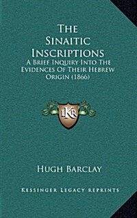 The Sinaitic Inscriptions: A Brief Inquiry Into the Evidences of Their Hebrew Origin (1866) (Hardcover)