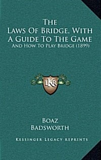 The Laws of Bridge, with a Guide to the Game: And How to Play Bridge (1899) (Hardcover)