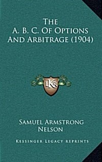 The A. B. C. of Options and Arbitrage (1904) (Hardcover)