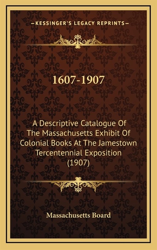1607-1907: A Descriptive Catalogue of the Massachusetts Exhibit of Colonial Books at the Jamestown Tercentennial Exposition (1907 (Hardcover)