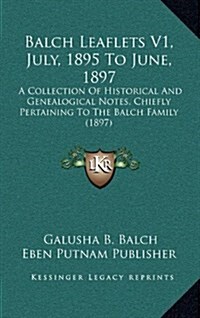 Balch Leaflets V1, July, 1895 to June, 1897: A Collection of Historical and Genealogical Notes, Chiefly Pertaining to the Balch Family (1897) (Hardcover)