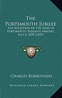 The Portsmouth Jubilee: The Reception of the Sons of Portsmouth Resident Abroad, July 4, 1858 (1853) (Hardcover)