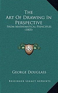 The Art of Drawing in Perspective: From Mathematical Principles (1805) (Hardcover)