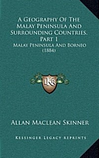 A Geography of the Malay Peninsula and Surrounding Countries, Part 1: Malay Peninsula and Borneo (1884) (Hardcover)