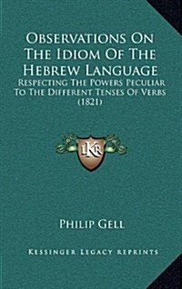 Observations on the Idiom of the Hebrew Language: Respecting the Powers Peculiar to the Different Tenses of Verbs (1821) (Hardcover)
