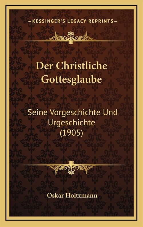 Der Christliche Gottesglaube: Seine Vorgeschichte Und Urgeschichte (1905) (Hardcover)