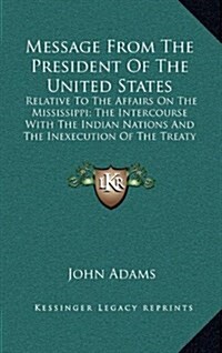 Message from the President of the United States: Relative to the Affairs on the Mississippi; The Intercourse with the Indian Nations and the Inexecuti (Hardcover)