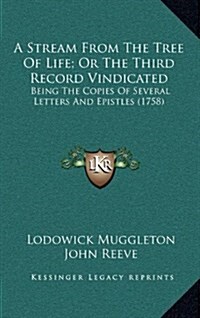 A Stream from the Tree of Life; Or the Third Record Vindicated: Being the Copies of Several Letters and Epistles (1758) (Hardcover)