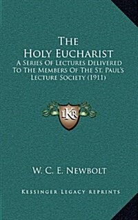 The Holy Eucharist: A Series of Lectures Delivered to the Members of the St. Pauls Lecture Society (1911) (Hardcover)