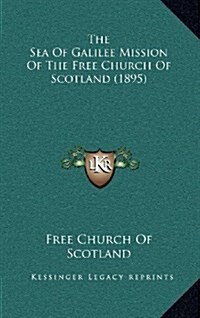 The Sea of Galilee Mission of the Free Church of Scotland (1895) (Hardcover)