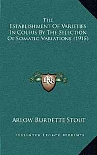 The Establishment of Varieties in Coleus by the Selection of Somatic Variations (1915) (Hardcover)