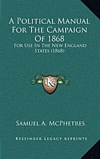 A Political Manual for the Campaign of 1868: For Use in the New England States (1868) (Hardcover)