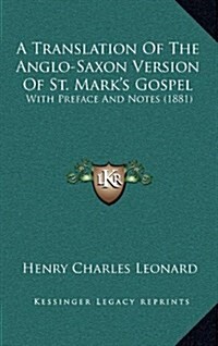 A Translation of the Anglo-Saxon Version of St. Marks Gospel: With Preface and Notes (1881) (Hardcover)