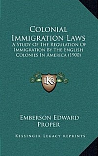 Colonial Immigration Laws: A Study of the Regulation of Immigration by the English Colonies in America (1900) (Hardcover)