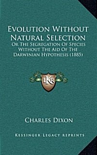 Evolution Without Natural Selection: Or the Segregation of Species Without the Aid of the Darwinian Hypothesis (1885) (Hardcover)