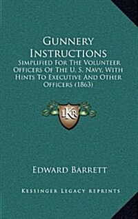 Gunnery Instructions: Simplified for the Volunteer Officers of the U. S. Navy, with Hints to Executive and Other Officers (1863) (Hardcover)