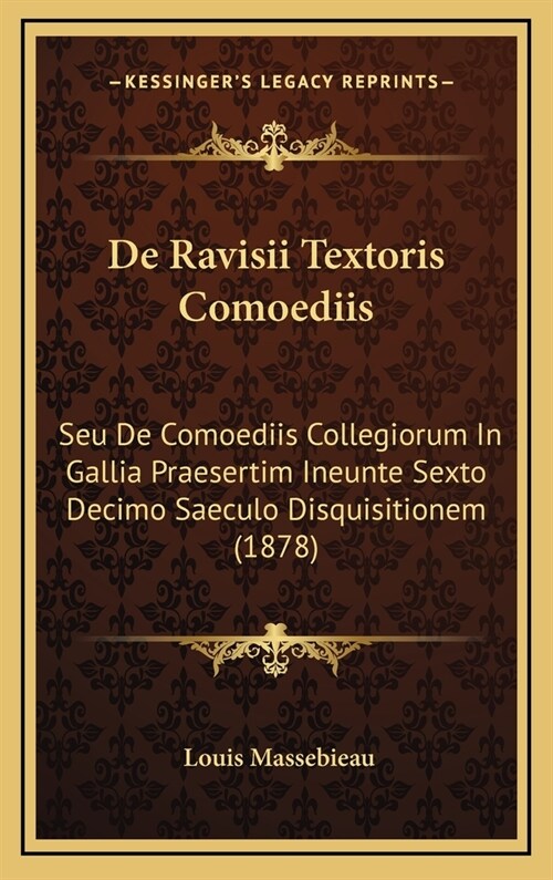 de Ravisii Textoris Comoediis: Seu de Comoediis Collegiorum in Gallia Praesertim Ineunte Sexto Decimo Saeculo Disquisitionem (1878) (Hardcover)