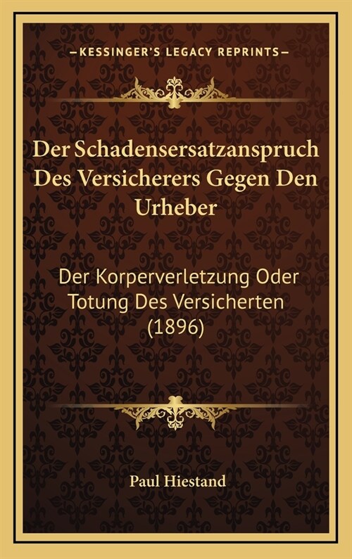 Der Schadensersatzanspruch Des Versicherers Gegen Den Urheber: Der Korperverletzung Oder Totung Des Versicherten (1896) (Hardcover)