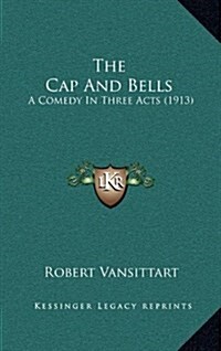 The Cap and Bells: A Comedy in Three Acts (1913) (Hardcover)
